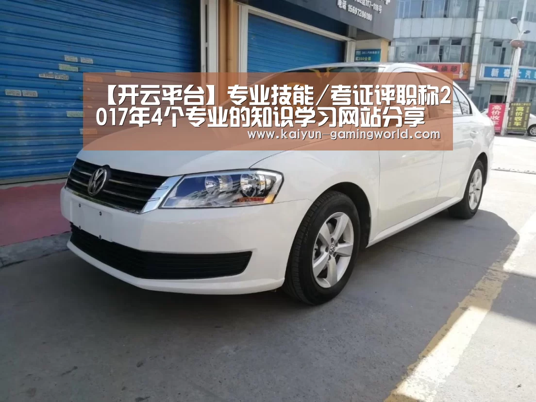 【开云平台】专业技能/考证评职称2017年4个专业的知识学习网站分享推荐(图1) 开云平台