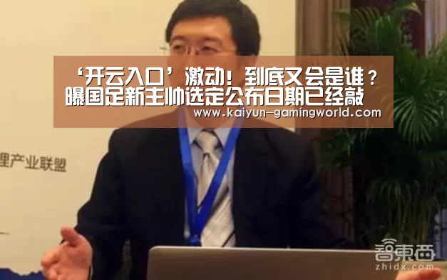 ‘开云入口’激动!到底又会是谁?曝国足新主帅选定公布日期已经敲定(图1) 开云电竞