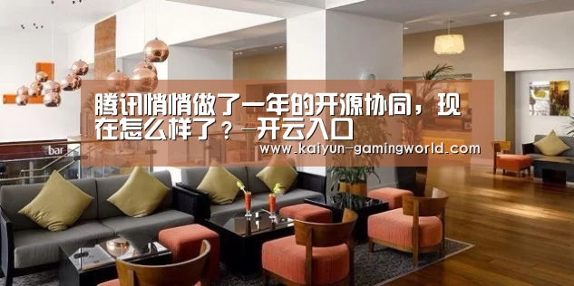 腾讯悄悄做了一年的开源协同,现在怎么样了?-开云入口(图2) 开云平台
