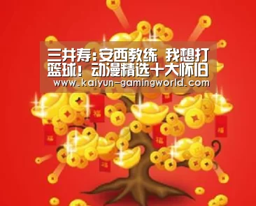 三井寿:安西教练 我想打篮球!动漫精选十大怀旧励志名言|开云电竞(图2) 开云平台