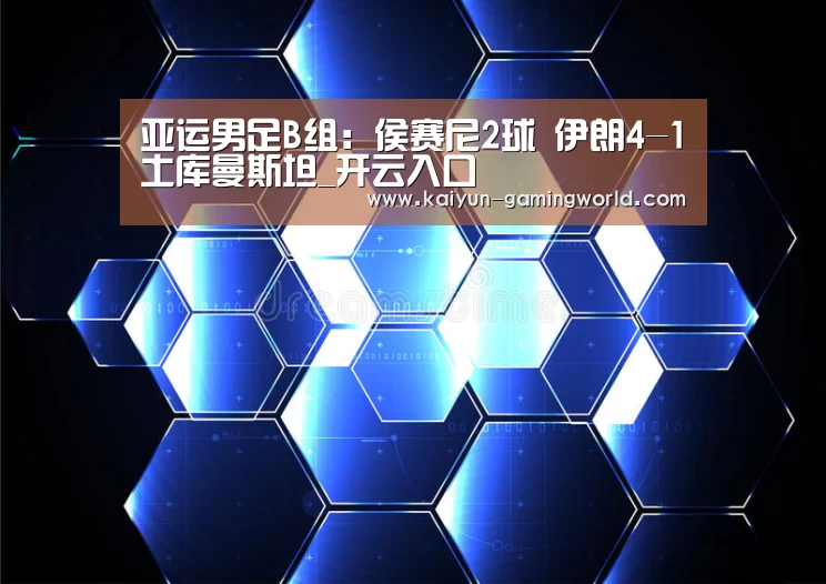 亚运男足B组:侯赛尼2球 伊朗4-1土库曼斯坦_开云入口(图3) 开云电竞