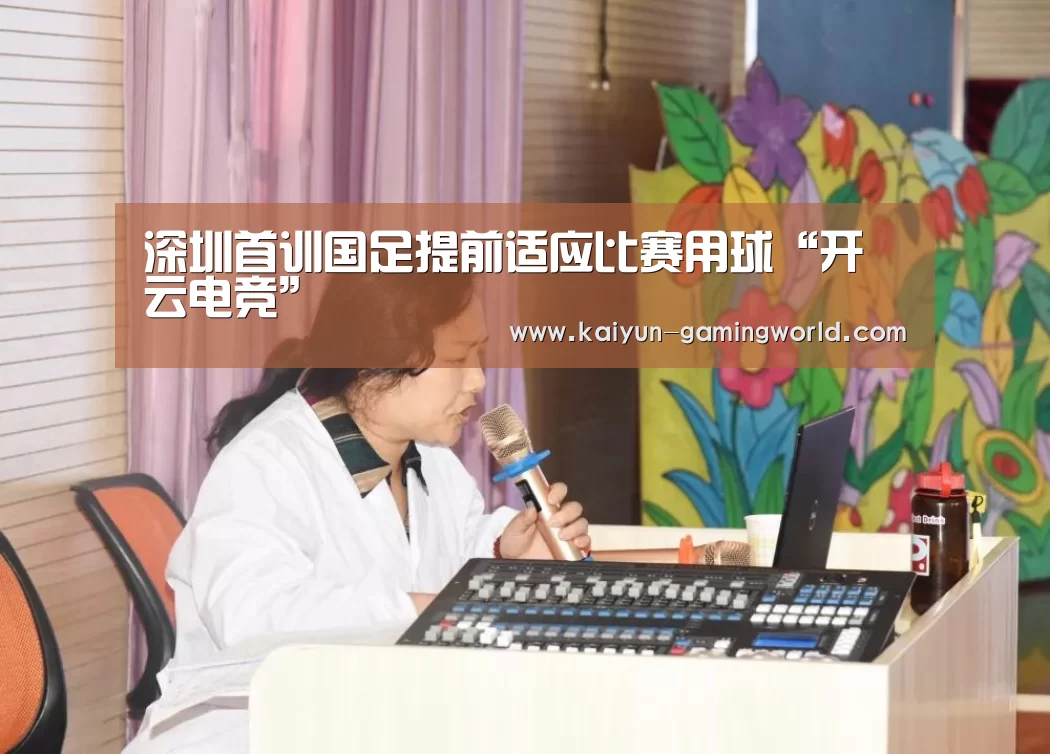 深圳首训国足提前适应比赛用球“开云电竞”(图4) 开云入口