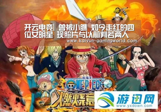 开云电竞|
曾被小瞧 如今走红的四位女明星 现照片与以前判若两人(图2) 开云平台